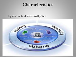 Characteristics
Big data can be characterized by 3Vs.
 