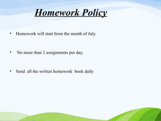 Homework Policy
• Homework will start from the month of July.
• No more than 2 assignments per day.
• Send all the written homework book daily
 