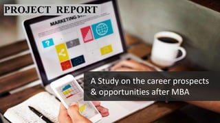 A Study on the career prospects
& opportunities after MBA
PROJECT REPORT
 