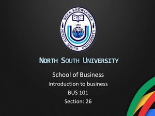 NORTH SOUTH UNIVERSITY
School of Business
Introduction to business
BUS 101
Section: 26
 