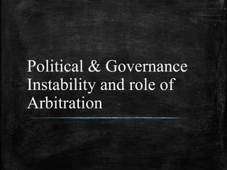 Political & Governance
Instability and role of
Arbitration
 
