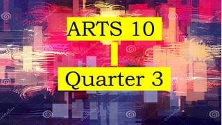 ARTS 10
Quarter 3
 