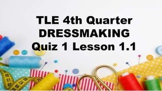 TLE 4th Quarter
DRESSMAKING
Quiz 1 Lesson 1.1
 