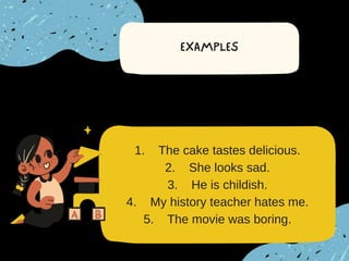 1. The cake tastes delicious.
2. She looks sad.
3. He is childish.
4. My history teacher hates me.
5. The movie was boring.
 