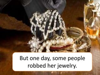 But one day, some people
robbed her jewelry.
 