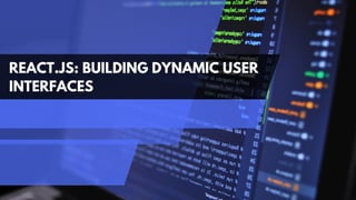 REACT.JS: BUILDING DYNAMIC USER
INTERFACES
 