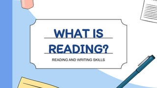 WHAT IS
READING?
READING AND WRITING SKILLS
 