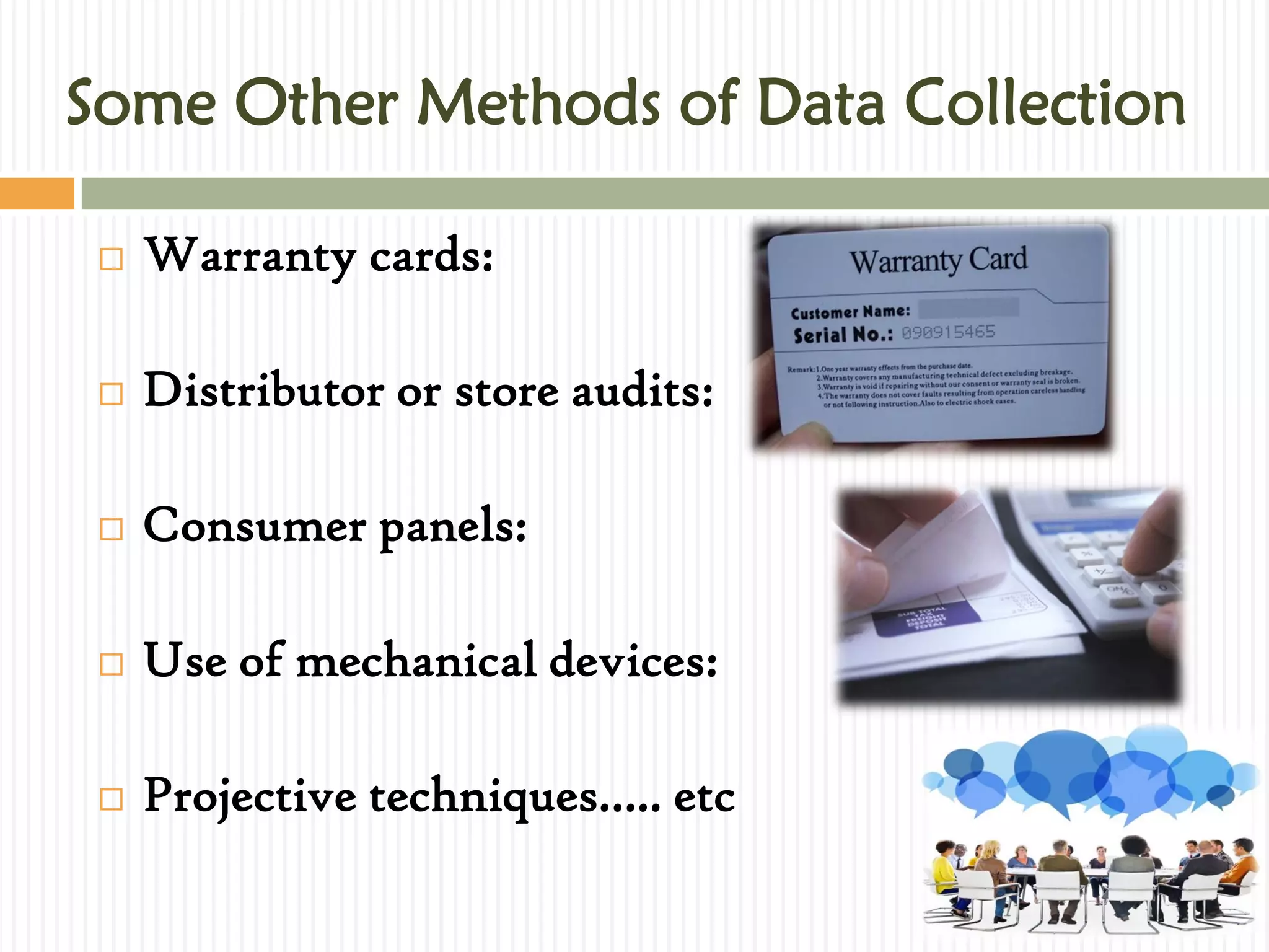 Some Other Methods of Data Collection
 Warranty cards:
 Distributor or store audits:
 Consumer panels:
 Use of mechanical devices:
 Projective techniques….. etc
 