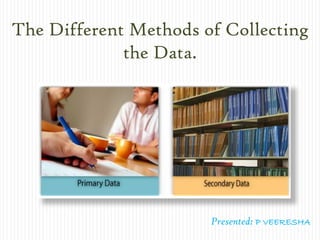 The Different Methods of Collecting
the Data.
Presented: P VEERESHA
 