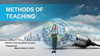 Prepared by:
Nestor Unito Sr., Ed.D.
METHODS OF
TEACHING
Different Teaching Methodologies
 