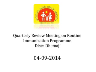 Quarterly Review Meeting on Routine 
Immunization Programme 
Dist:: Dhemaji 
04-09-2014 
 