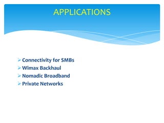 APPLICATIONS




 Connectivity for SMBs
 Wimax Backhaul
 Nomadic Broadband
 Private Networks
 