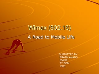 Wimax (802.16)
A Road to Mobile Life


              SUBMITTED BY:
              PRATIK ANAND
              354/09
              7TH SEM.
               ECE
 