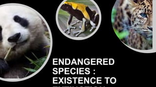 ENDANGERED
SPECIES :
EXISTENCE TO
 