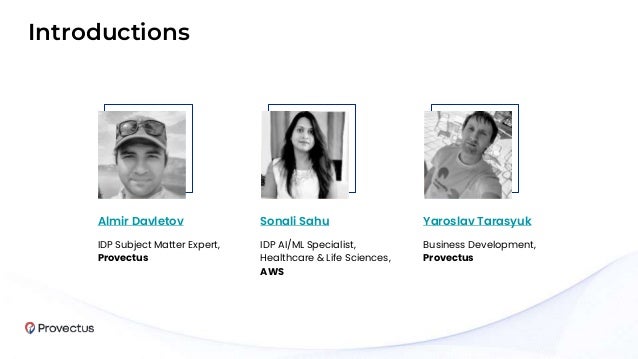 Almir Davletov
IDP Subject Matter Expert,
Provectus
Sonali Sahu
IDP AI/ML Specialist,
Healthcare & Life Sciences,
AWS
Yaroslav Tarasyuk
Business Development,
Provectus
Introductions
 