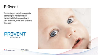 Screening at birth for potential
pathologies helps find an
expert ophthalmologist who
can evaluate, treat and prevent
disease.
Pr3vent
 