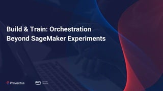 Build & Train: Orchestration
Beyond SageMaker Experiments
 
