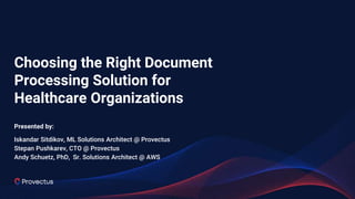 Choosing the Right Document
Processing Solution for
Healthcare Organizations
Presented by:
Iskandar Sitdikov, ML Solutions Architect @ Provectus
Stepan Pushkarev, CTO @ Provectus
Andy Schuetz, PhD, Sr. Solutions Architect @ AWS
 