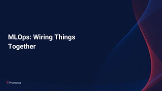 MLOps: Wiring Things
Together
 