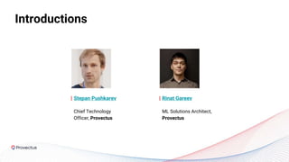 Introductions
Stepan Pushkarev
Chief Technology
Officer, Provectus
Rinat Gareev
ML Solutions Architect,
Provectus
 