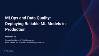 MLOps and Data Quality:
Deploying Reliable ML Models in
Production
Presented by:
Stepan Pushkarev, CTO @ Provectus
Rinat Gareev, ML Solutions Architect @ Provectus
 