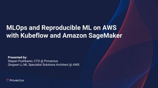 MLOps and Reproducible ML on AWS
with Kubeflow and Amazon SageMaker
Presented by:
Stepan Pushkarev, CTO @ Provectus
Qingwei Li, ML Specialist Solutions Architect @ AWS
 