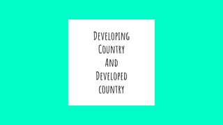 Developing
Country
And
Developed
country
 