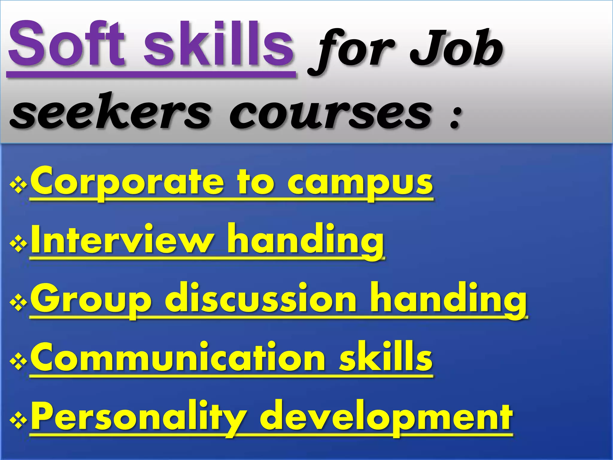 Corporate to campus
Interview handing
Group discussion handing
Communication skills
Personality development
Soft skills for Job
seekers courses :
