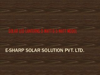 E-SHARP SOLAR SOLUTION PVT. LTD.
SOLAR LED LANTERNS 3 WATT & 5 WATT MODEL
 