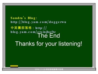 The End Thanks for your listening! Sandra’s Blog:  http://blog.yam.com/doggerwu 中英團部落格 :  http:// blog.yam.com/etsinjhoftc 