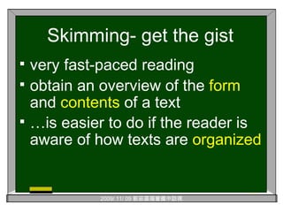 Skimming- get the gist very fast-paced reading obtain an overview of the  form  and  contents  of a text  … is easier to do if the reader is aware of how texts are  organized   