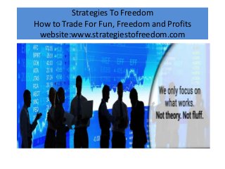 Strategies To Freedom
How to Trade For Fun, Freedom and Profits
website:www.strategiestofreedom.com
 