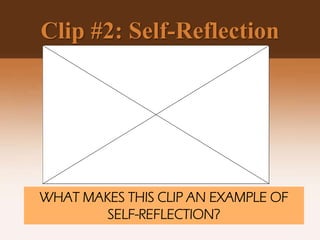 Clip #2: Self-Reflection
WHAT MAKES THIS CLIP AN EXAMPLE OF
SELF-REFLECTION?
 
