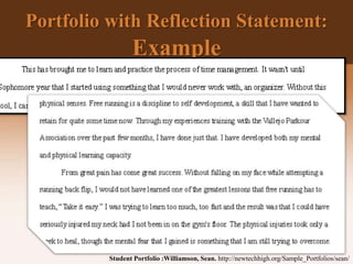 Portfolio with Reflection Statement:
Example
Student Portfolio :Williamson, Sean. http://newtechhigh.org/Sample_Portfolios/sean/
 