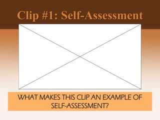 Clip #1: Self-Assessment
WHAT MAKES THIS CLIP AN EXAMPLE OF
SELF-ASSESSMENT?
 