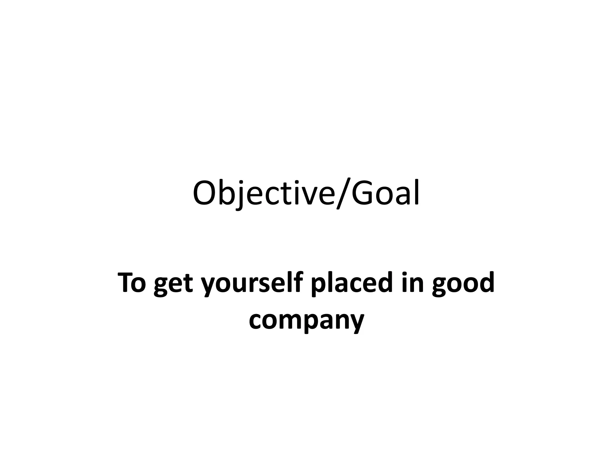 Objective/Goal
To get yourself placed in good
company
 