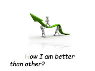 How I am better
than other?
 