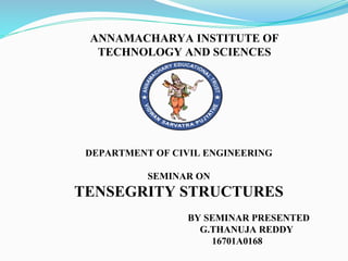 ANNAMACHARYA INSTITUTE OF
TECHNOLOGY AND SCIENCES
DEPARTMENT OF CIVIL ENGINEERING
SEMINAR ON
TENSEGRITY STRUCTURES
BY SEMINAR PRESENTED
G.THANUJA REDDY
16701A0168
 