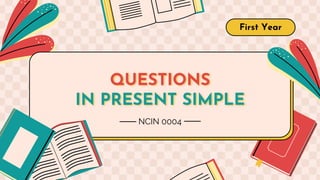 QUESTIONS
IN PRESENT SIMPLE
First Year
NCIN 0004
 