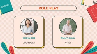 ROLE PLAY
JENNA DOE
JOURNALIST
TIMMY JIMMY
ARTIST
 