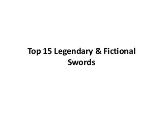 Top 15 Legendary & Fictional
Swords
 