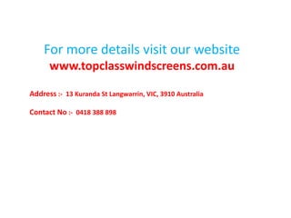 For more details visit our website
www.topclasswindscreens.com.au
Address :- 13 Kuranda St Langwarrin, VIC, 3910 Australia
Contact No :- 0418 388 898

 