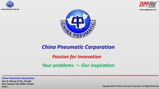 www.zippgroup.com
Copyright 2018 © China Pneumatic Corporation. All Rights Reserved.
China Pneumatic Corporation
No.16, Ziqiang 1st Rd., Zhongli
Dist, Taoyuan City 32063, Taiwan,
R.O.C.
www.airtools.com.tw
China Pneumatic Corporation
Passion for Innovation
Your problems ～ Our inspiration
 