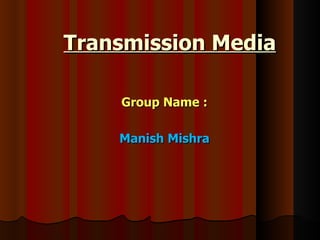 Transmission Media Group Name : Manish Mishra 