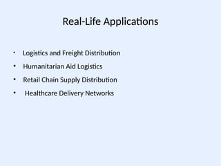 Real-Life Applications
• Logistics and Freight Distribution
• Humanitarian Aid Logistics
• Retail Chain Supply Distribution
• Healthcare Delivery Networks
 