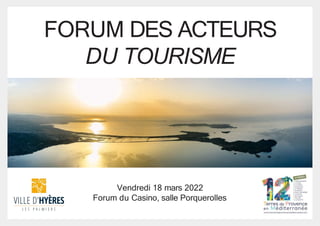 FORUM DES ACTEURS
DU TOURISME
Vendredi 18 mars 2022
Forum du Casino, salle Porquerolles
 