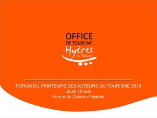 FORUM DU PRINTEMPS DES ACTEURS DU TOURISME 2015
Jeudi 16 avril
Forum du Casino d’Hyères
 