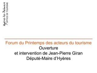 OFFICEDETOURISME
Forum du Printemps des acteurs du tourisme
Ouverture
et intervention de Jean-Pierre Giran
Député-Maire d’Hyères
 