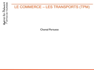 LE COMMERCE – LES TRANSPORTS (TPM)OFFICEDETOURISME
Chantal Portuese
 