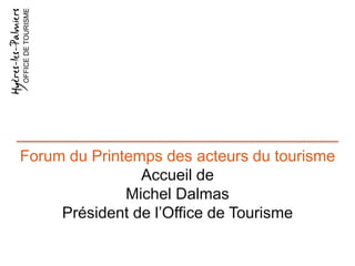 Forum du Printemps des acteurs du tourisme
Accueil de
Michel Dalmas
Président de l’Office de Tourisme
OFFICEDETOURISME
 